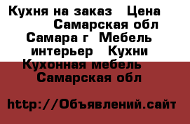 Кухня на заказ › Цена ­ 10 000 - Самарская обл., Самара г. Мебель, интерьер » Кухни. Кухонная мебель   . Самарская обл.